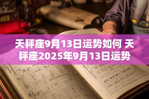 天秤座9月13日运势如何 天秤座2025年9月13日运势