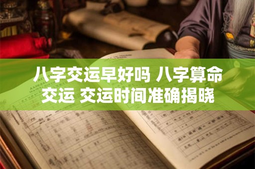 八字交运早好吗 八字算命交运 交运时间准确揭晓