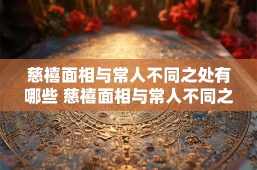 慈禧面相与常人不同之处有哪些 慈禧面相与常人不同之处有哪些呢