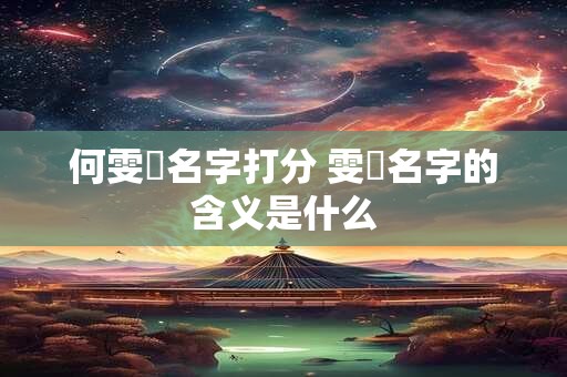 何雯玥名字打分 雯玥名字的含义是什么