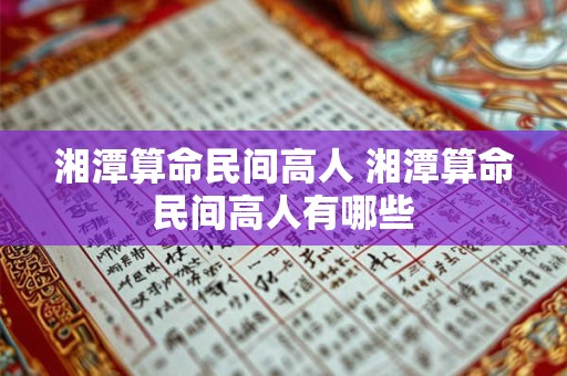 湘潭算命民间高人 湘潭算命民间高人有哪些