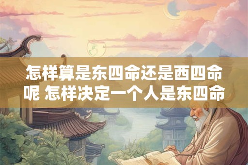 怎样算是东四命还是西四命呢 怎样决定一个人是东四命还是西四命