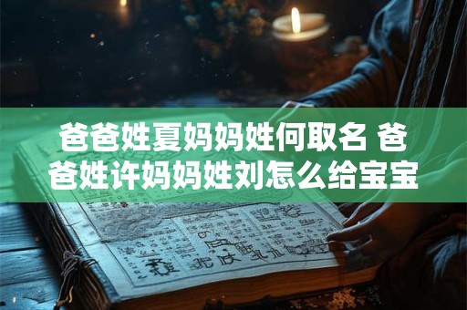 爸爸姓夏妈妈姓何取名 爸爸姓许妈妈姓刘怎么给宝宝取名 爸爸姓夏妈妈姓何取名 爸爸姓许妈妈姓刘怎么给宝宝取名