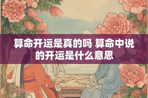 算命开运是真的吗 算命中说的开运是什么意思