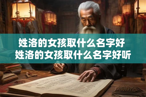 姓洛的女孩取什么名字好 姓洛的女孩取什么名字好听 土