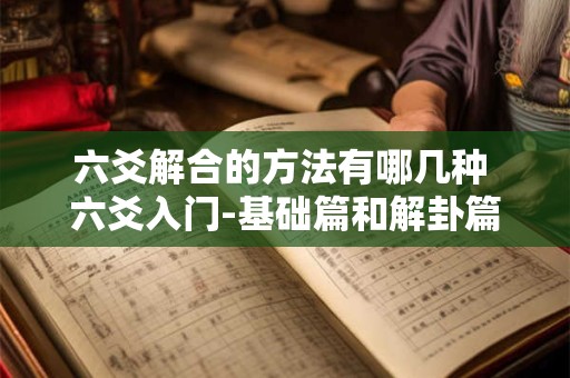 六爻解合的方法有哪几种 六爻入门-基础篇和解卦篇完整资料篇