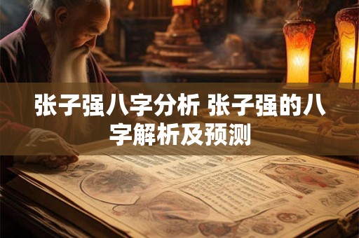 张子强八字分析 张子强的八字解析及预测