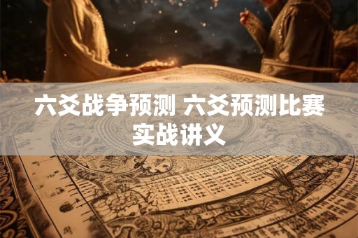 六爻战争预测 六爻预测比赛实战讲义