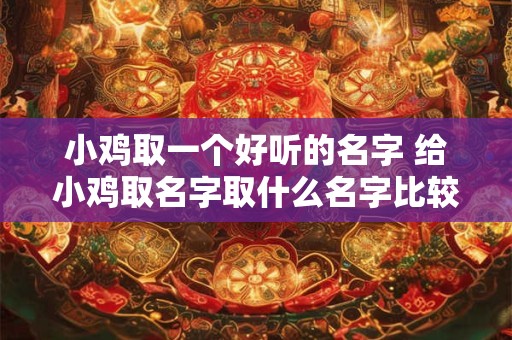 小鸡取一个好听的名字 给小鸡取名字取什么名字比较好