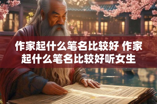 作家起什么笔名比较好 作家起什么笔名比较好听女生
