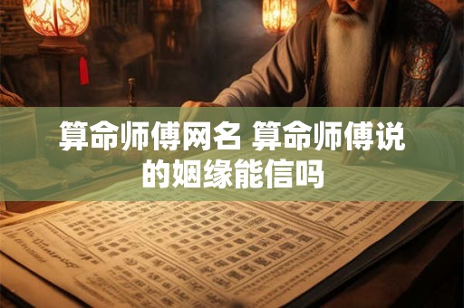 算命师傅网名 算命师傅说的姻缘能信吗