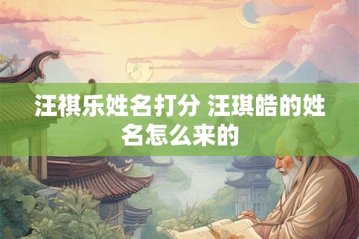 汪祺乐姓名打分 汪琪皓的姓名怎么来的