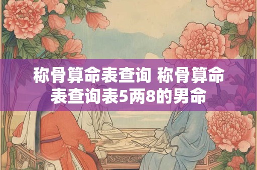称骨算命表查询 称骨算命表查询表5两8的男命