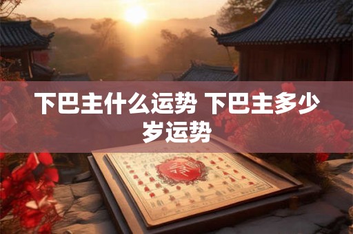 下巴主什么运势 下巴主多少岁运势