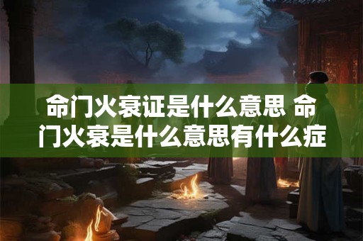 命门火衰证是什么意思 命门火衰是什么意思有什么症状