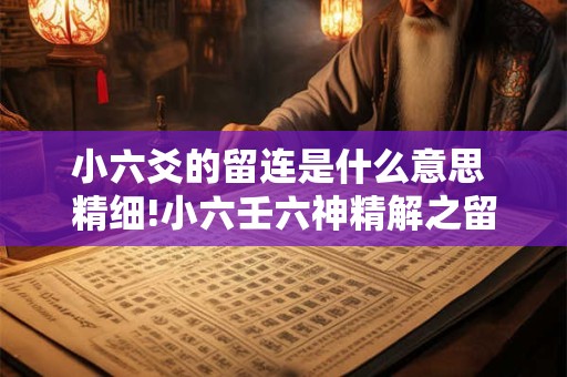 小六爻的留连是什么意思 精细!小六壬六神精解之留连
