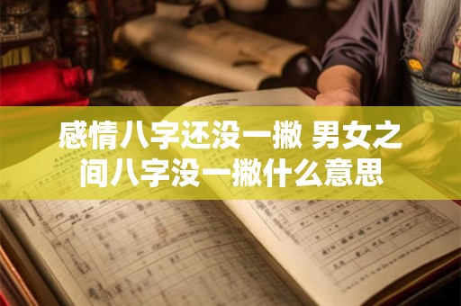 感情八字还没一撇 男女之间八字没一撇什么意思