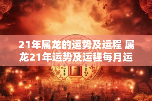 21年属龙的运势及运程 属龙21年运势及运程每月运程20