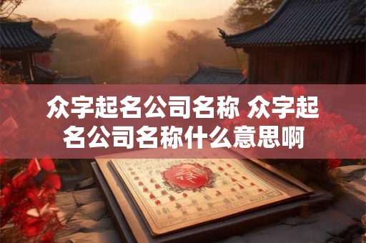 众字起名公司名称 众字起名公司名称什么意思啊