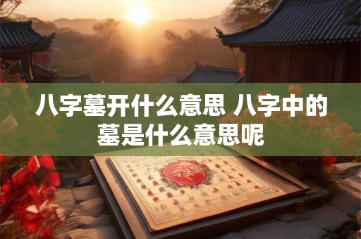 八字墓开什么意思 八字中的墓是什么意思呢
