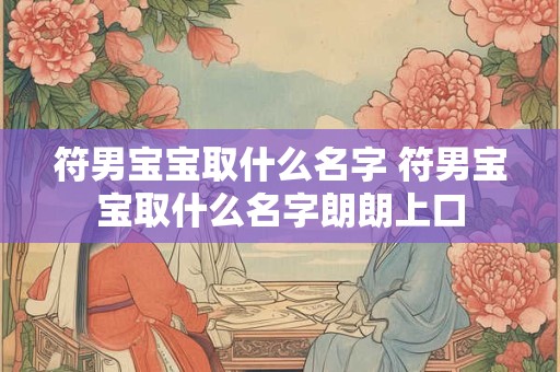 符男宝宝取什么名字 符男宝宝取什么名字朗朗上口