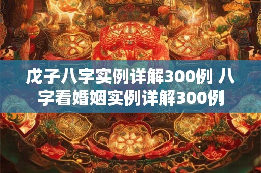 戊子八字实例详解300例 八字看婚姻实例详解300例