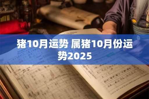 猪10月运势 属猪10月份运势2025