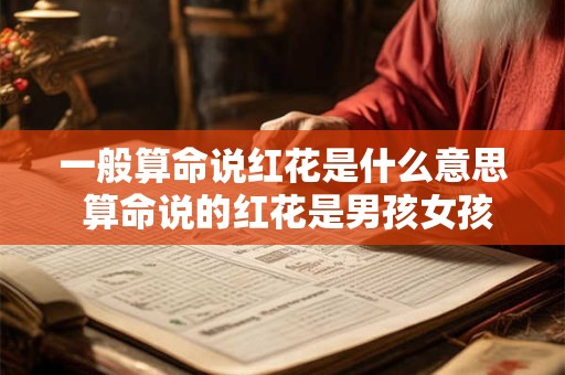 一般算命说红花是什么意思 算命说的红花是男孩女孩
