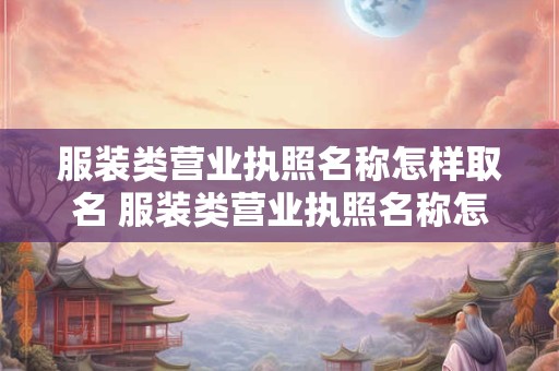 服装类营业执照名称怎样取名 服装类营业执照名称怎样取名好听