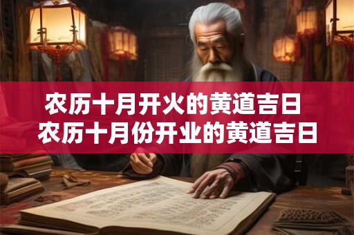 农历十月开火的黄道吉日 农历十月份开业的黄道吉日2025年