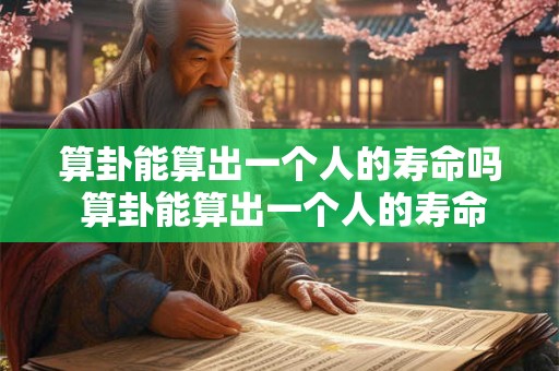 算卦能算出一个人的寿命吗 算卦能算出一个人的寿命吗为什么