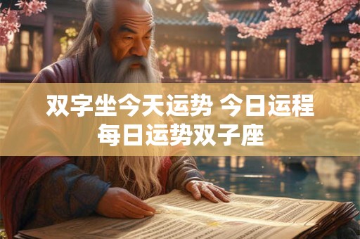 详细阅读:双字坐今天运势 今日运程每日运势双子座 双字坐今天运势 今日运程每日运势双子座