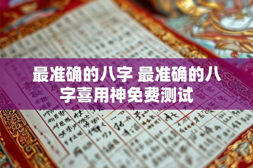 最准确的八字 最准确的八字喜用神免费测试