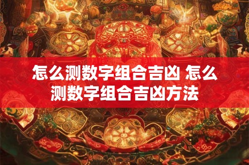 怎么测数字组合吉凶 怎么测数字组合吉凶方法