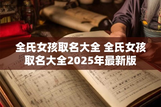 全氏女孩取名大全 全氏女孩取名大全2025年最新版