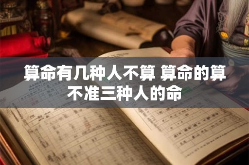 算命有几种人不算 算命的算不准三种人的命