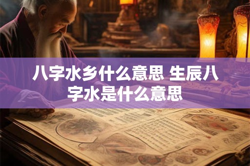 八字水乡什么意思 生辰八字水是什么意思
