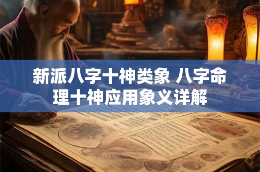 新派八字十神类象 八字命理十神应用象义详解