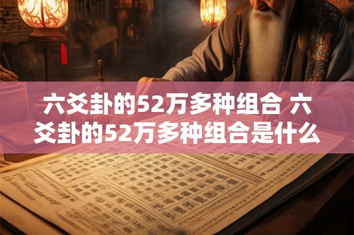 六爻卦的52万多种组合 六爻卦的52万多种组合是什么