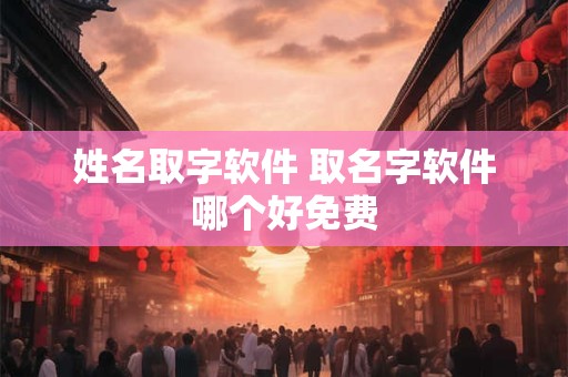 姓名取字软件 取名字软件哪个好免费