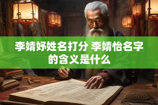 李婧妤姓名打分 李婧怡名字的含义是什么