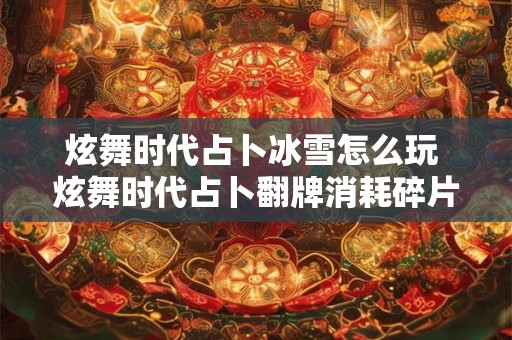 炫舞时代占卜冰雪怎么玩 炫舞时代占卜翻牌消耗碎片顺序