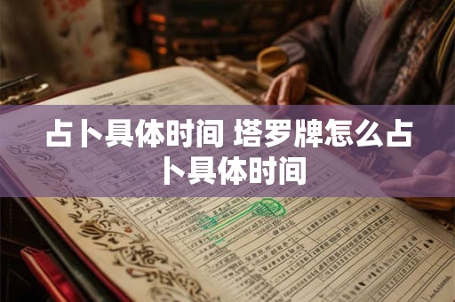 占卜具体时间 塔罗牌怎么占卜具体时间