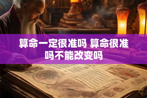 算命一定很准吗 算命很准吗不能改变吗