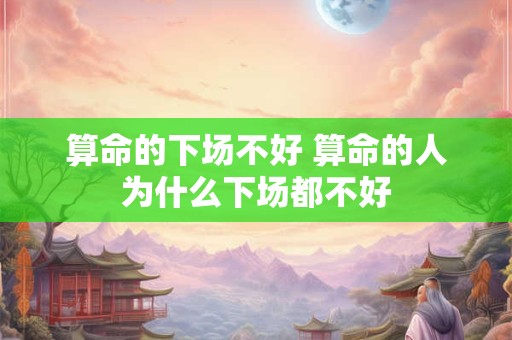 算命的下场不好 算命的人为什么下场都不好