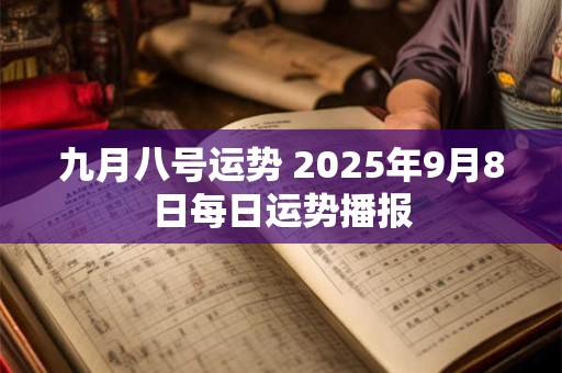 九月八号运势 2025年9月8日每日运势播报