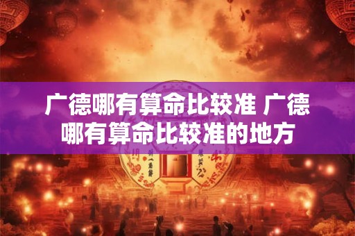 广德哪有算命比较准 广德哪有算命比较准的地方
