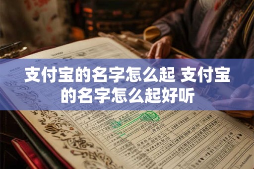 支付宝的名字怎么起 支付宝的名字怎么起好听