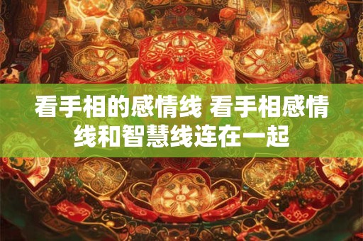 看手相的感情线 看手相感情线和智慧线连在一起