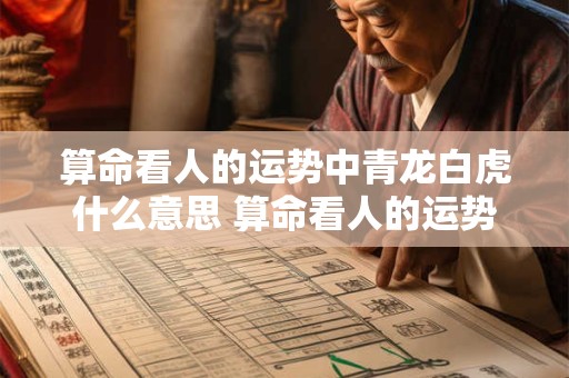 算命看人的运势中青龙白虎什么意思 算命看人的运势中青龙白虎什么意思啊